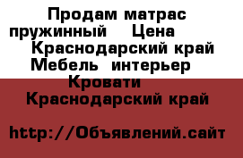 Продам матрас пружинный  › Цена ­ 1 300 - Краснодарский край Мебель, интерьер » Кровати   . Краснодарский край